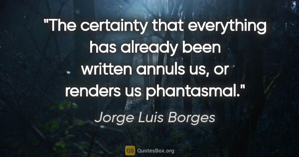 Jorge Luis Borges quote: "The certainty that everything has already been written annuls..."