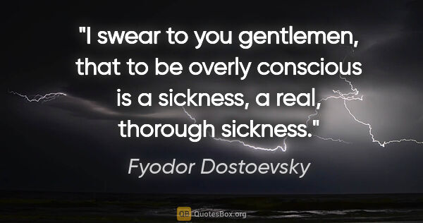 Fyodor Dostoevsky quote: "I swear to you gentlemen, that to be overly conscious is a..."