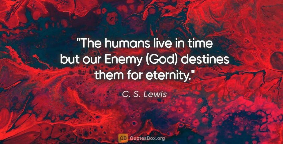 C. S. Lewis quote: "The humans live in time but our Enemy (God) destines them for..."