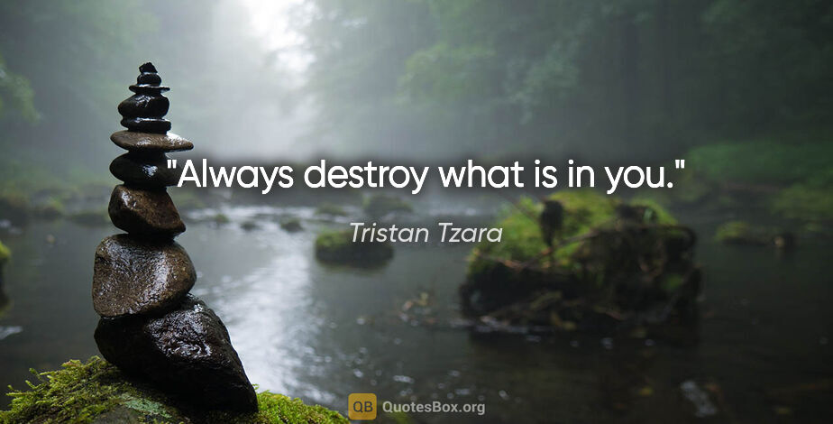Tristan Tzara quote: "Always destroy what is in you."