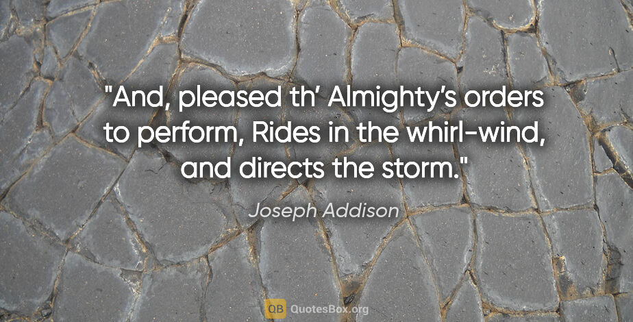 Joseph Addison quote: "And, pleased th’ Almighty’s orders to perform,
Rides in the..."