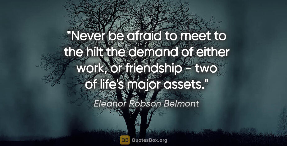 Eleanor Robson Belmont quote: "Never be afraid to meet to the hilt the demand of either work,..."