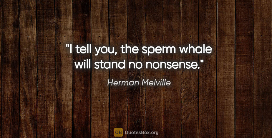 Herman Melville quote: "I tell you, the sperm whale will stand no nonsense."