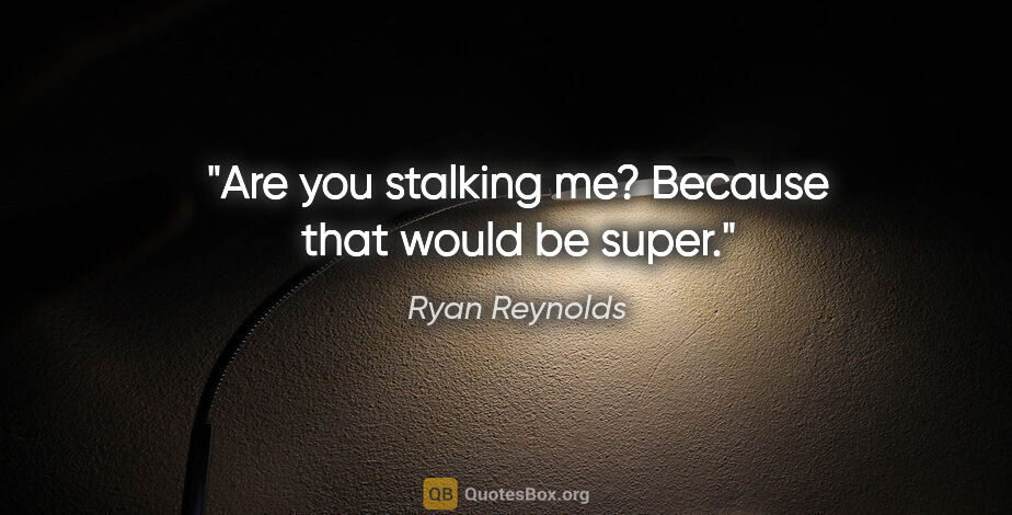 Ryan Reynolds quote: "Are you stalking me? Because that would be super."