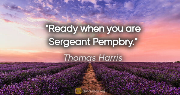 Thomas Harris quote: "Ready when you are Sergeant Pempbry."