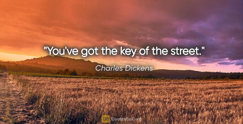 Charles Dickens quote: "You've got the key of the street."