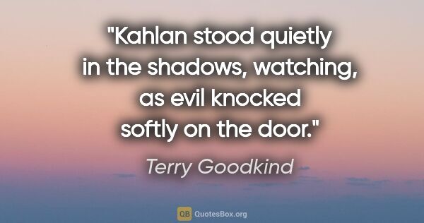 Terry Goodkind quote: "Kahlan stood quietly in the shadows, watching, as evil knocked..."