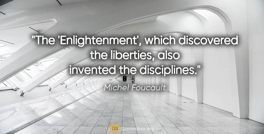 Michel Foucault quote: "The 'Enlightenment', which discovered the liberties, also..."