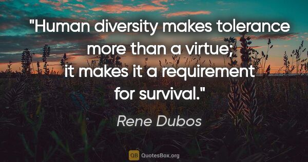 Rene Dubos quote: "Human diversity makes tolerance more than a virtue; it makes..."