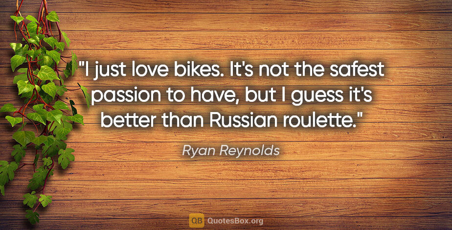 Ryan Reynolds quote: "I just love bikes. It's not the safest passion to have, but I..."