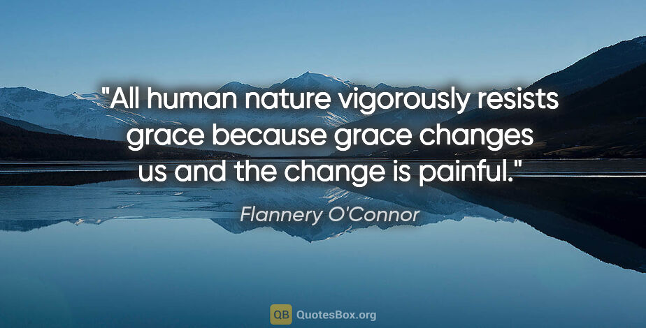 Flannery O'Connor quote: "All human nature vigorously resists grace because grace..."