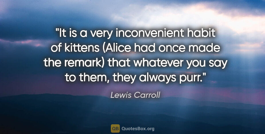 Lewis Carroll quote: "It is a very inconvenient habit of kittens (Alice had once..."