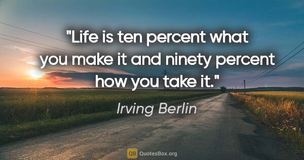 Irving Berlin quote: "Life is ten percent what you make it and ninety percent how..."