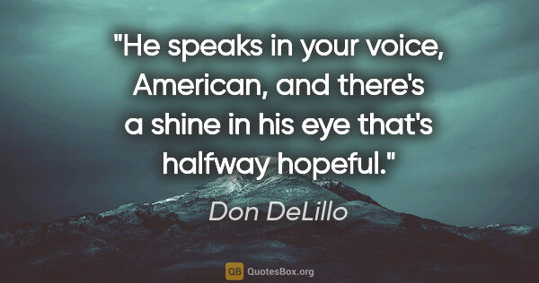 Don DeLillo quote: "He speaks in your voice, American, and there's a shine in his..."