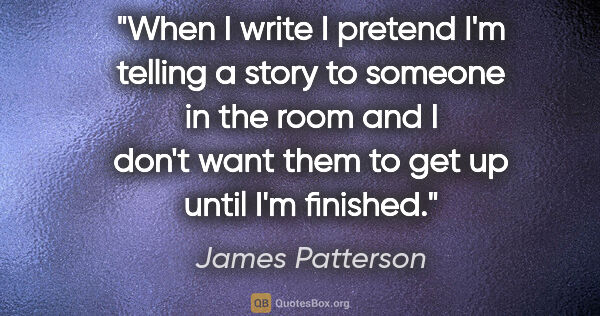 James Patterson quote: "When I write I pretend I'm telling a story to someone in the..."