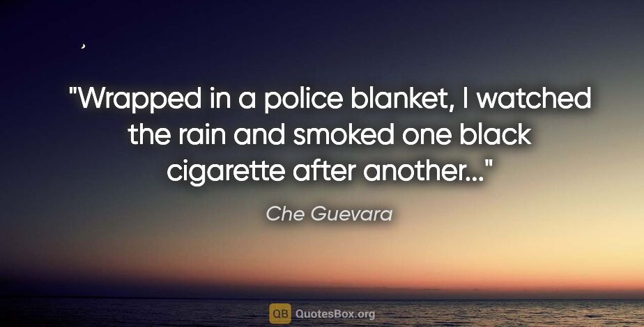Che Guevara quote: "Wrapped in a police blanket, I watched the rain and smoked one..."