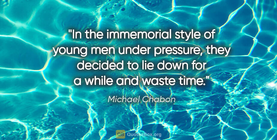 Michael Chabon quote: "In the immemorial style of young men under pressure, they..."