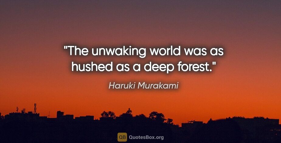 Haruki Murakami quote: "The unwaking world was as hushed as a deep forest."