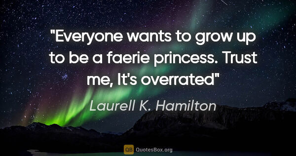 Laurell K. Hamilton quote: "Everyone wants to grow up to be a faerie princess. Trust me,..."