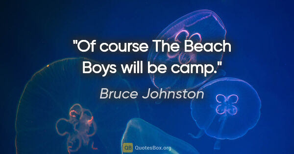 Bruce Johnston quote: "Of course The Beach Boys will be camp."