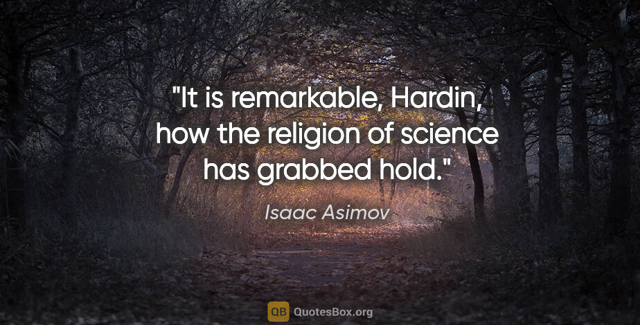 Isaac Asimov quote: "It is remarkable, Hardin, how the religion of science has..."
