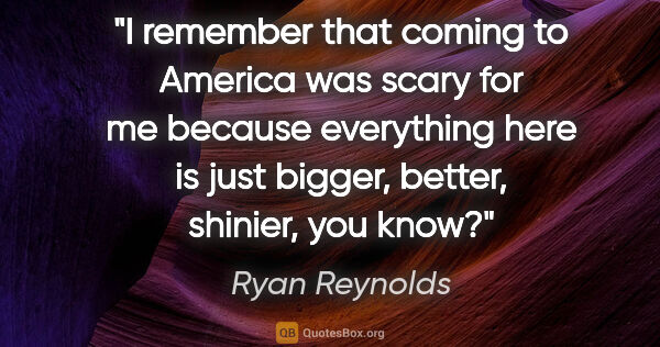 Ryan Reynolds quote: "I remember that coming to America was scary for me because..."