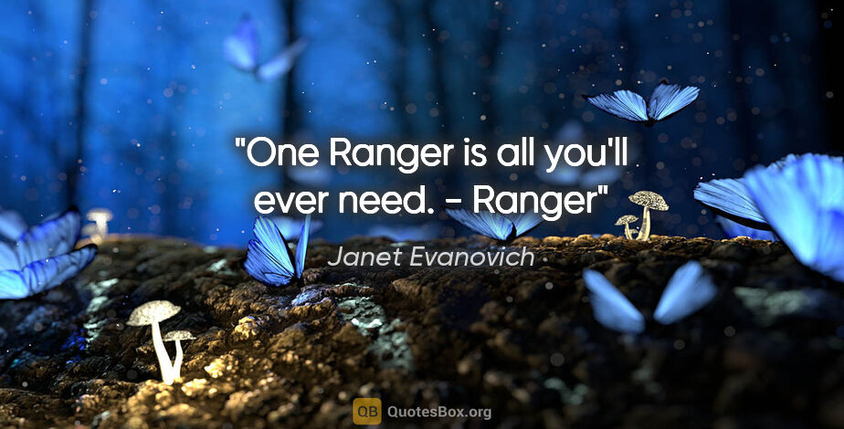 Janet Evanovich quote: "One Ranger is all you'll ever need. - Ranger"