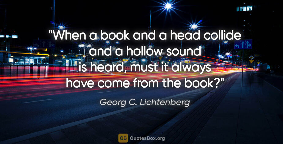 Georg C. Lichtenberg quote: "When a book and a head collide and a hollow sound is heard,..."