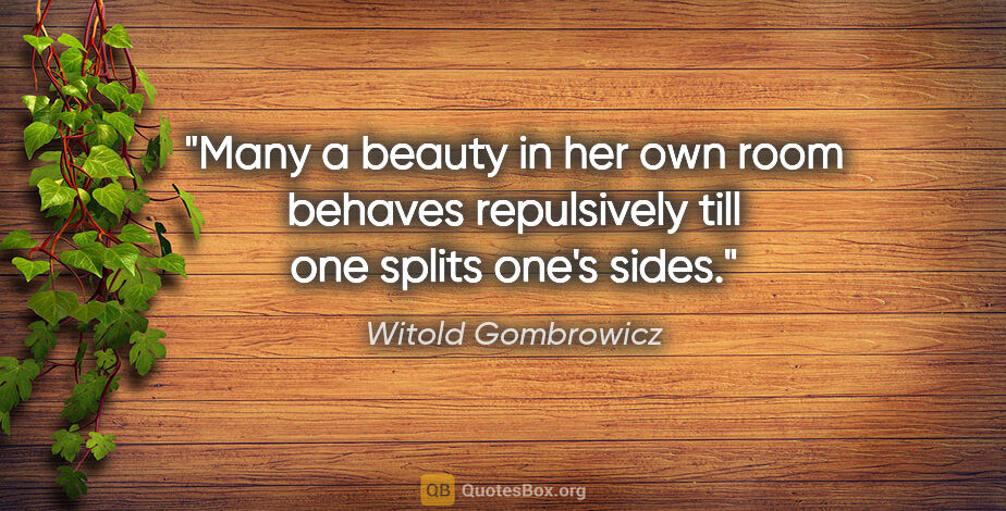 Witold Gombrowicz quote: "Many a beauty in her own room behaves repulsively till one..."