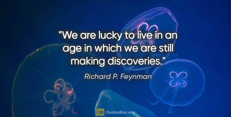 Richard P. Feynman quote: "We are lucky to live in an age in which we are still making..."