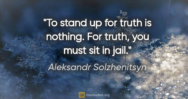 Aleksandr Solzhenitsyn quote: "To stand up for truth is nothing. For truth, you must sit in..."