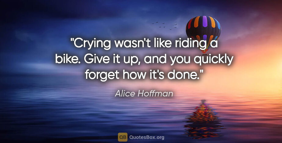 Alice Hoffman quote: "Crying wasn't like riding a bike. Give it up, and you quickly..."