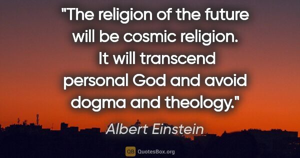 Albert Einstein quote: "The religion of the future will be cosmic religion.  It will..."