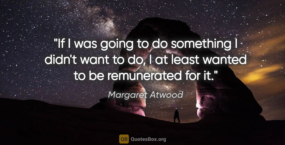 Margaret Atwood quote: "If I was going to do something I didn't want to do, I at least..."