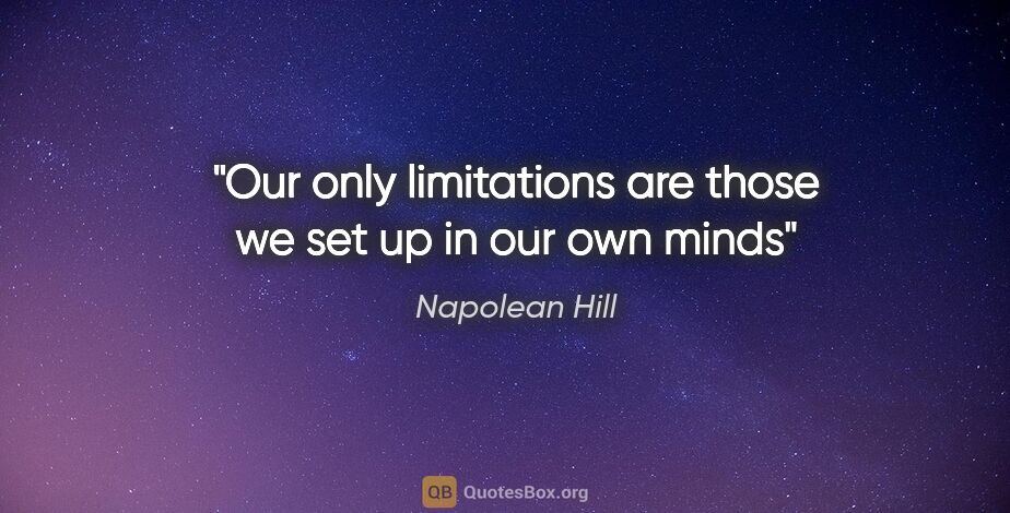 Napolean Hill quote: "Our only limitations are those we set up in our own minds"