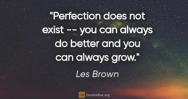 Les Brown quote: "Perfection does not exist -- you can always do better and you..."