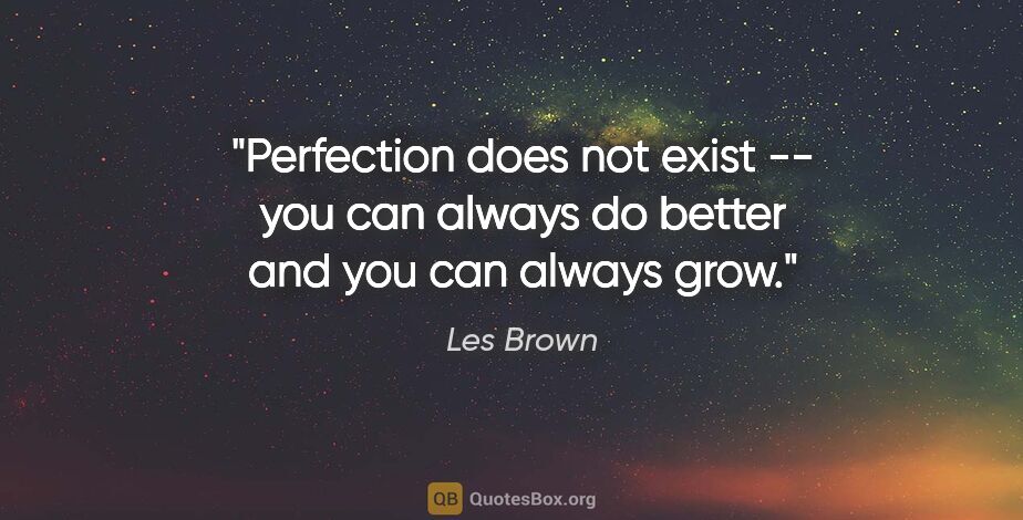 Les Brown quote: "Perfection does not exist -- you can always do better and you..."