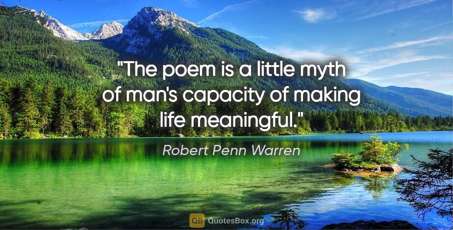 Robert Penn Warren quote: "The poem is a little myth of man's capacity of making life..."