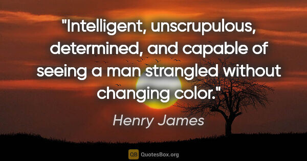 Henry James quote: "Intelligent, unscrupulous, determined, and capable of seeing a..."