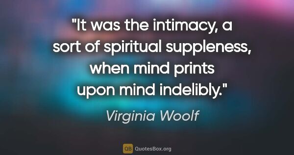 Virginia Woolf quote: "It was the intimacy, a sort of spiritual suppleness, when mind..."