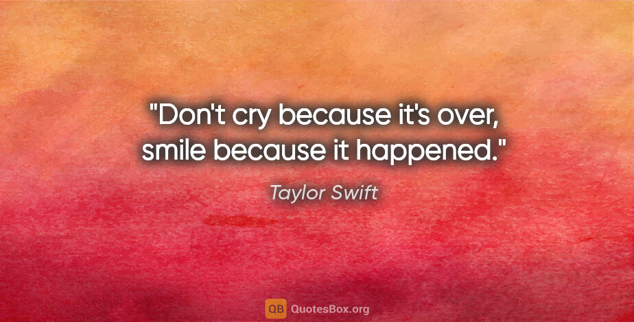 Taylor Swift quote: "Don't cry because it's over, smile because it happened."