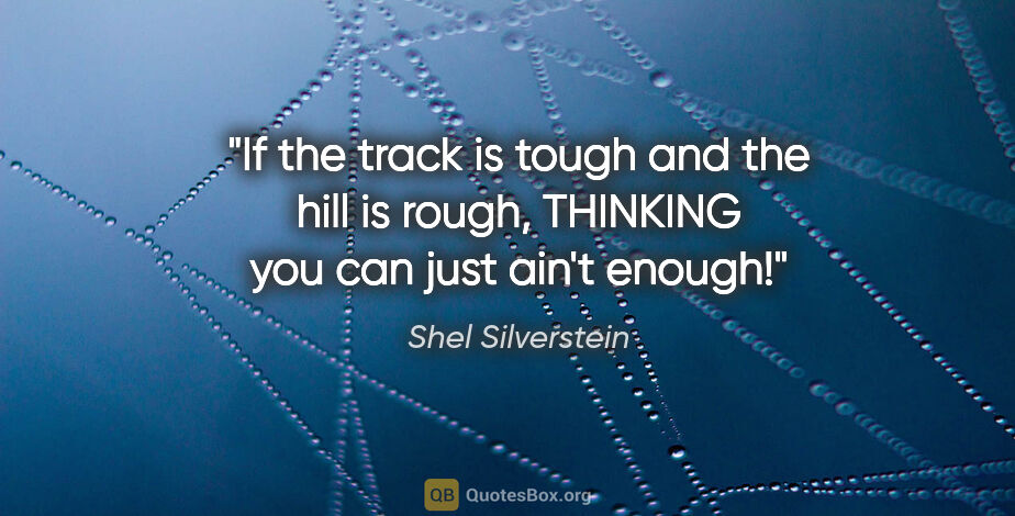 Shel Silverstein quote: "If the track is tough and the hill is rough, THINKING you can..."