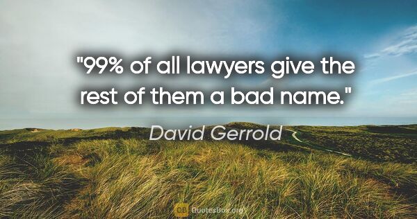 David Gerrold quote: "99% of all lawyers give the rest of them a bad name."