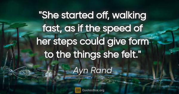 Ayn Rand quote: "She started off, walking fast, as if the speed of her steps..."