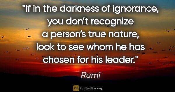 Rumi quote: "If in the darkness of ignorance, you don’t recognize a..."
