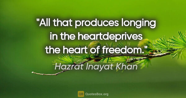 Hazrat Inayat Khan quote: "All that produces longing in the heartdeprives the heart of..."