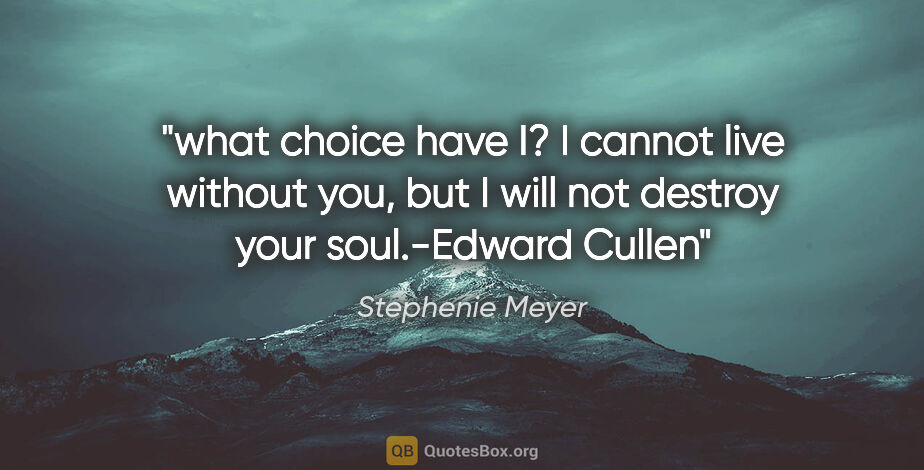 Stephenie Meyer quote: "what choice have I? I cannot live without you, but I will not..."