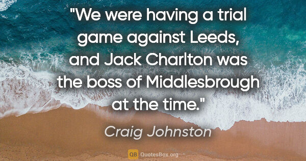 Craig Johnston quote: "We were having a trial game against Leeds, and Jack Charlton..."