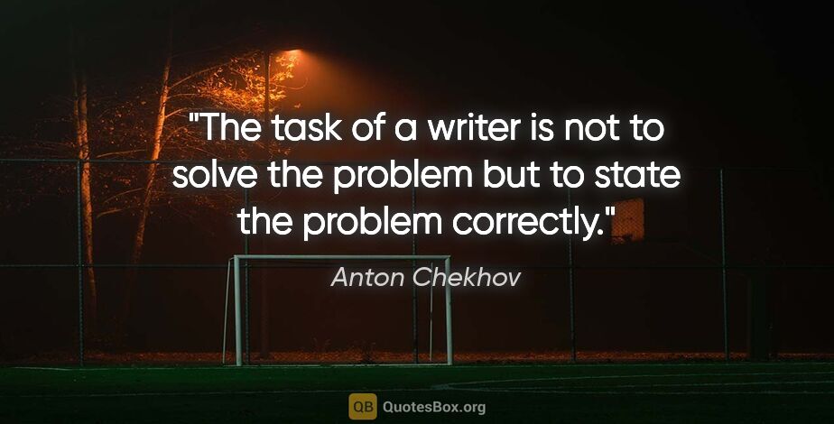 Anton Chekhov quote: "The task of a writer is not to solve the problem but to state..."