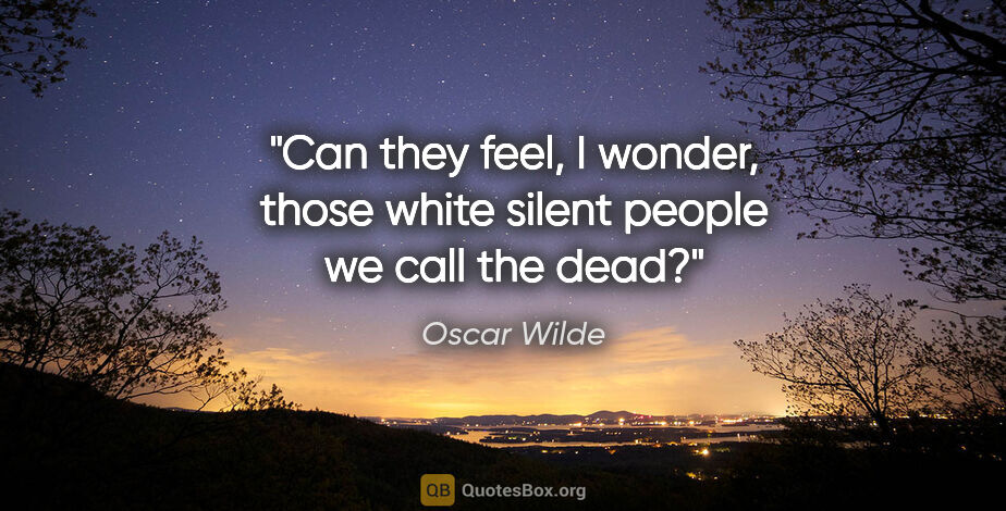 Oscar Wilde quote: "Can they feel, I wonder, those white silent people we call the..."